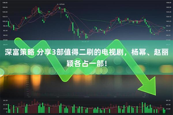 深富策略 分享3部值得二刷的电视剧，杨幂、赵丽颖各占一部！