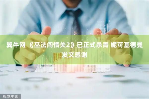 翼牛网 《巫法闯情关2》已正式杀青 妮可基德曼发文感谢