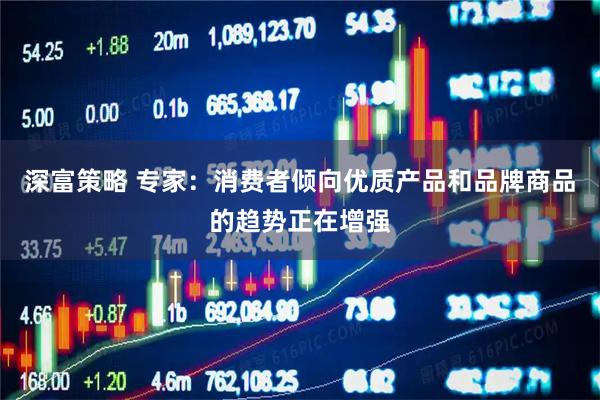 深富策略 专家：消费者倾向优质产品和品牌商品的趋势正在增强
