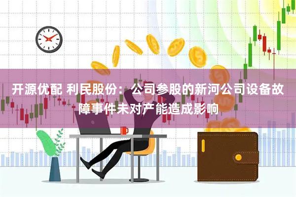 开源优配 利民股份：公司参股的新河公司设备故障事件未对产能造成影响