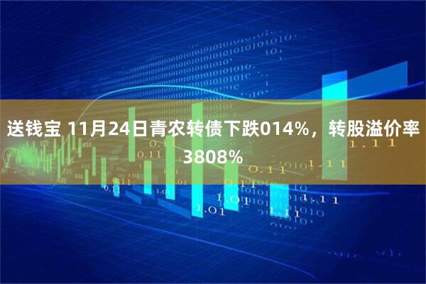 送钱宝 11月24日青农转债下跌014%，转股溢价率3808%