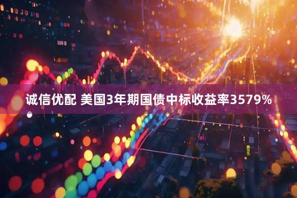 诚信优配 美国3年期国债中标收益率3579%
