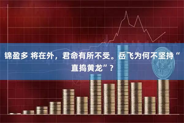 锦盈多 将在外，君命有所不受。岳飞为何不坚持“直捣黄龙”？