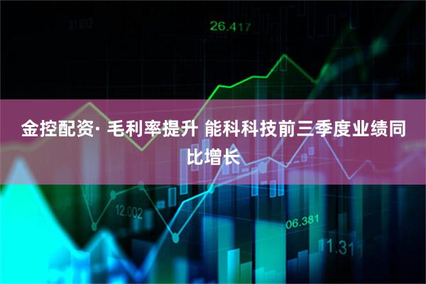 金控配资· 毛利率提升 能科科技前三季度业绩同比增长