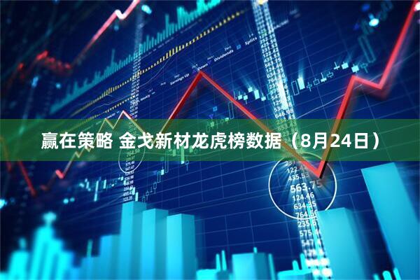 赢在策略 金戈新材龙虎榜数据（8月24日）